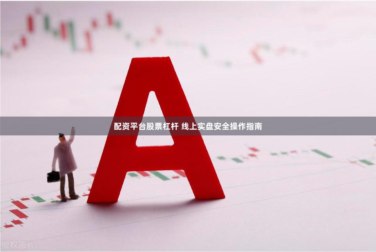 配资平台股票杠杆 线上实盘安全操作指南