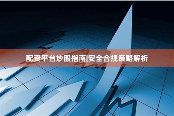 配资平台炒股指南|安全合规策略解析