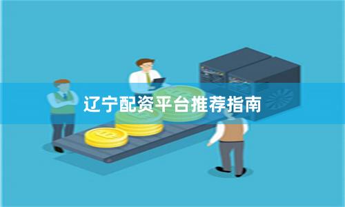 辽宁配资平台推荐指南