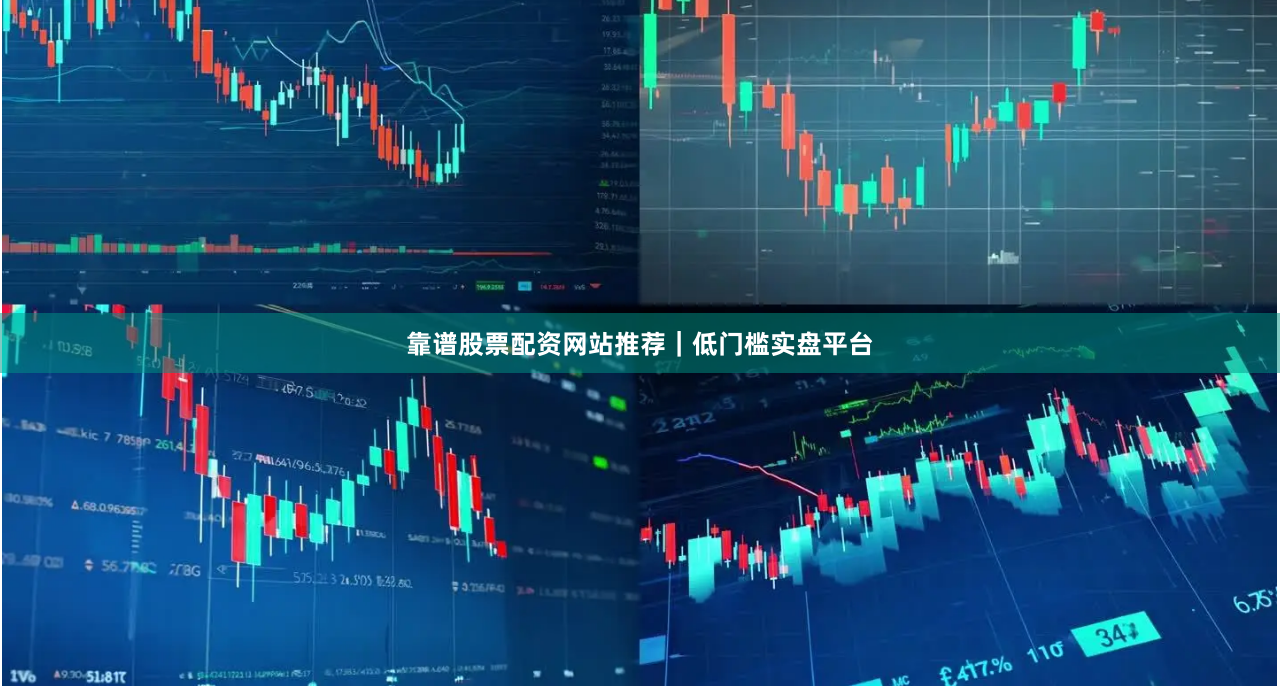 靠谱股票配资网站推荐｜低门槛实盘平台