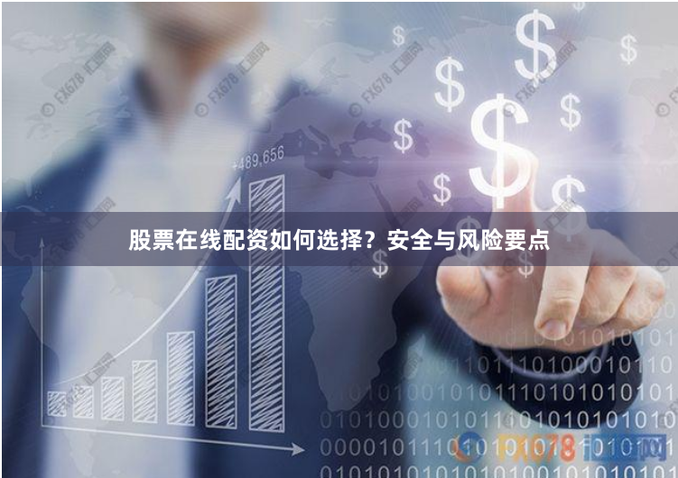 股票在线配资如何选择？安全与风险要点