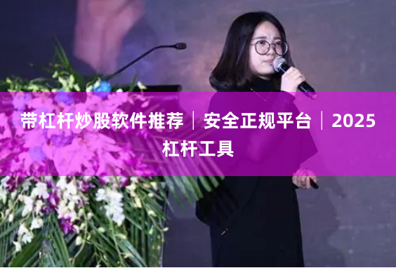 带杠杆炒股软件推荐│安全正规平台│2025杠杆工具