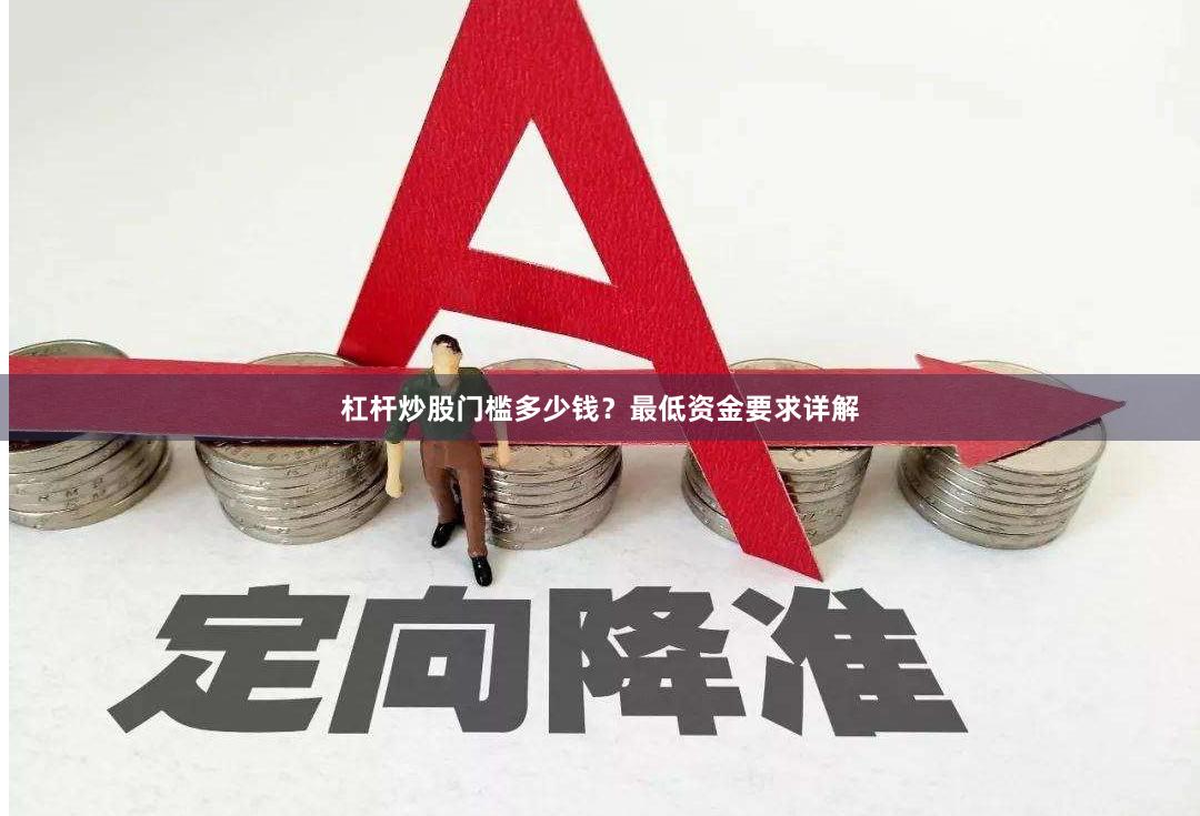 杠杆炒股门槛多少钱？最低资金要求详解