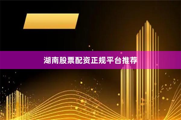 湖南股票配资正规平台推荐